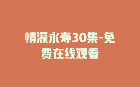 情深永寿30集-免费在线观看