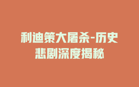 利迪策大屠杀-历史悲剧深度揭秘