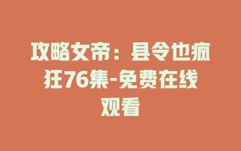 攻略女帝：县令也疯狂76集-免费在线观看