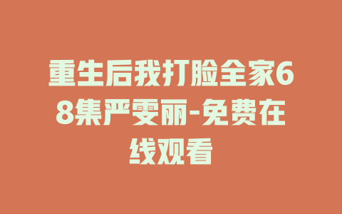 重生后我打脸全家68集严雯丽-免费在线观看