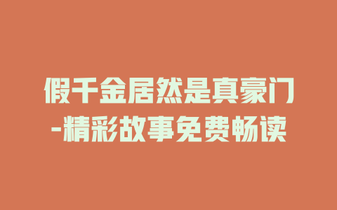 假千金居然是真豪门-精彩故事免费畅读