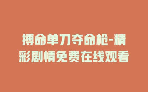 搏命单刀夺命枪-精彩剧情免费在线观看
