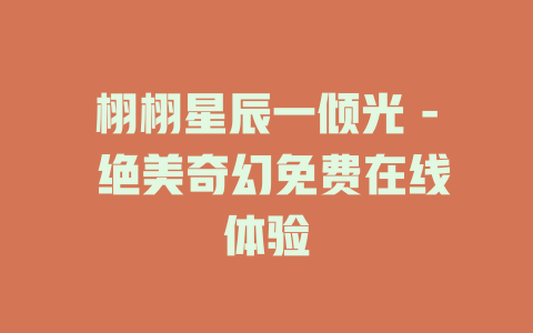 栩栩星辰一倾光 - 绝美奇幻免费在线体验