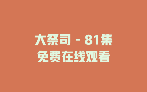 大祭司 - 81集免费在线观看
