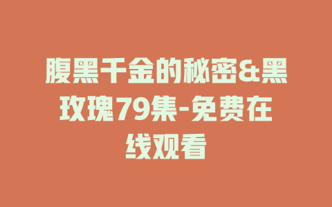 腹黑千金的秘密&黑玫瑰79集-免费在线观看