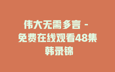 伟大无需多言 - 免费在线观看48集 韩录锦