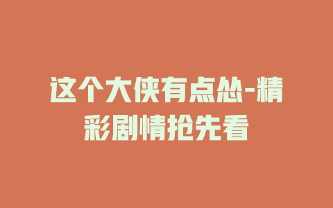这个大侠有点怂-精彩剧情抢先看