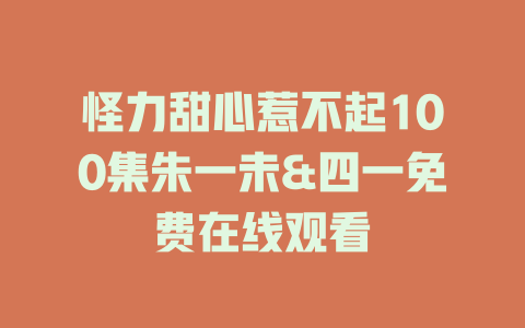 怪力甜心惹不起100集朱一未&四一免费在线观看