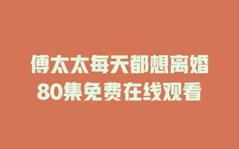 傅太太每天都想离婚80集免费在线观看