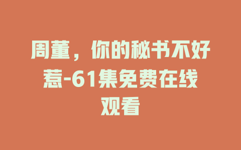 周董，你的秘书不好惹-61集免费在线观看