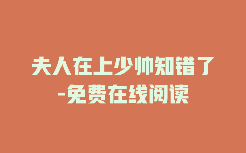 夫人在上少帅知错了-免费在线阅读