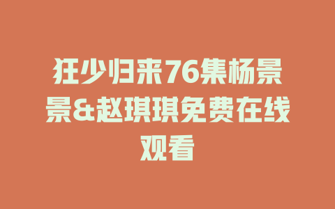 狂少归来76集杨景景&赵琪琪免费在线观看