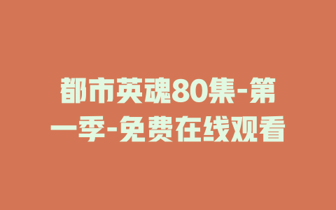 都市英魂80集-第一季-免费在线观看