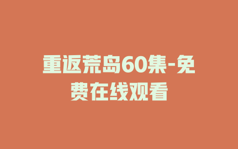 重返荒岛60集-免费在线观看