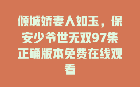 倾城娇妻人如玉，保安少爷世无双97集正确版本免费在线观看