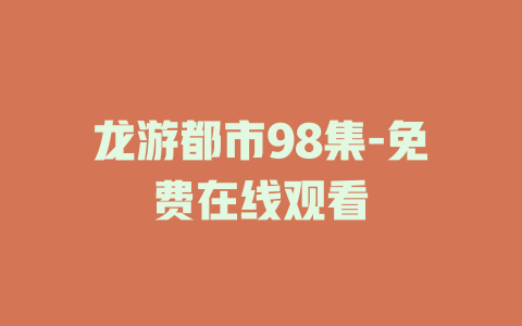 龙游都市98集-免费在线观看