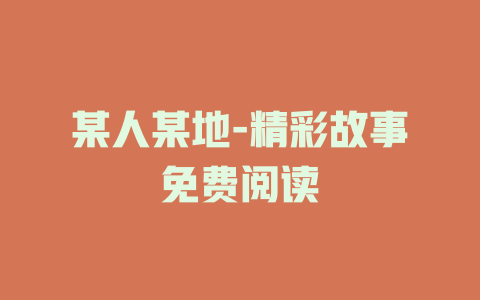 某人某地-精彩故事免费阅读