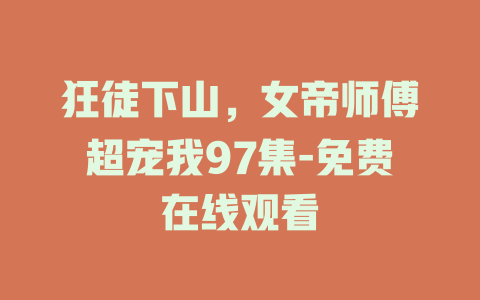 狂徒下山，女帝师傅超宠我97集-免费在线观看