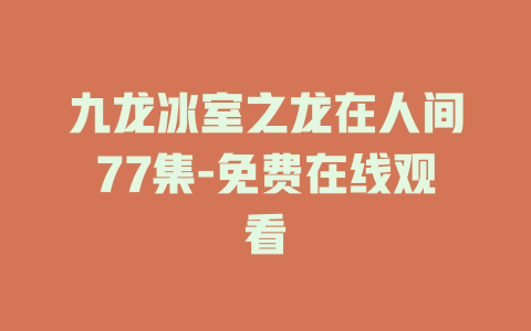 九龙冰室之龙在人间77集-免费在线观看