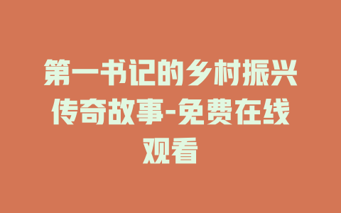 第一书记的乡村振兴传奇故事-免费在线观看