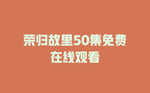 荣归故里50集免费在线观看