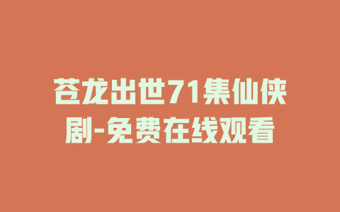 苍龙出世71集仙侠剧-免费在线观看