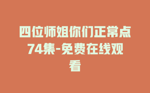 四位师姐你们正常点74集-免费在线观看
