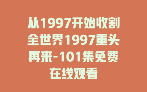 从1997开始收割全世界1997重头再来-101集免费在线观看