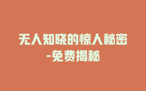 无人知晓的惊人秘密-免费揭秘
