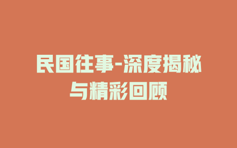 民国往事-深度揭秘与精彩回顾