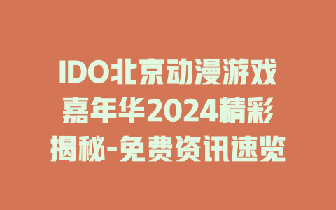 IDO北京动漫游戏嘉年华2024精彩揭秘-免费资讯速览