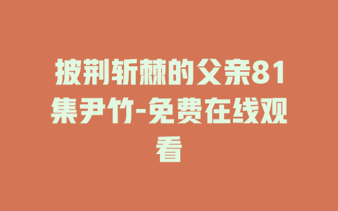 披荆斩棘的父亲81集尹竹-免费在线观看