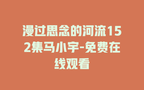 漫过思念的河流152集马小宇-免费在线观看