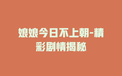 娘娘今日不上朝-精彩剧情揭秘
