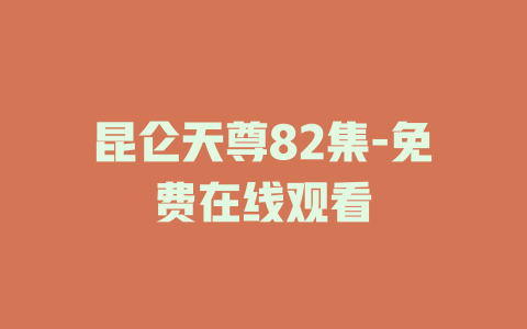昆仑天尊82集-免费在线观看