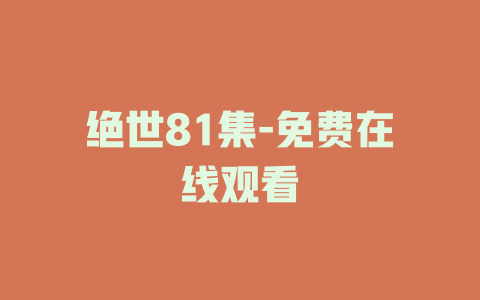 绝世81集-免费在线观看