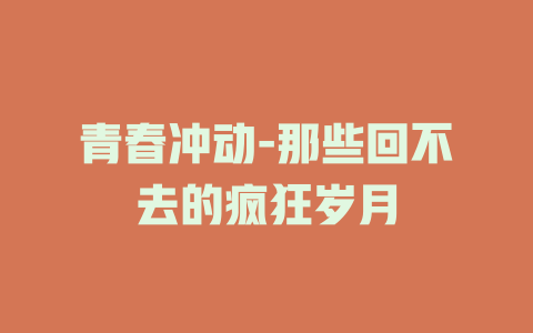 青春冲动-那些回不去的疯狂岁月