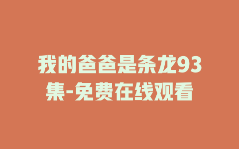 我的爸爸是条龙93集-免费在线观看