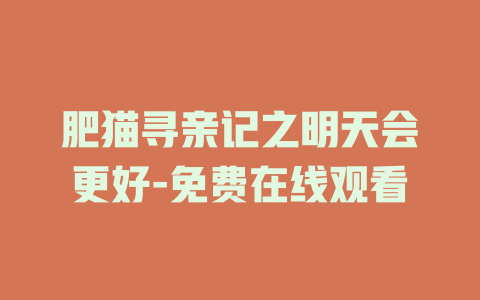 肥猫寻亲记之明天会更好-免费在线观看
