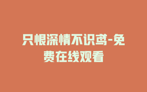 只恨深情不识鸢-免费在线观看