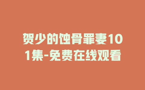贺少的蚀骨罪妻101集-免费在线观看