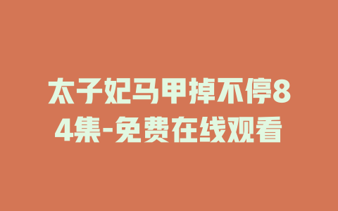 太子妃马甲掉不停84集-免费在线观看