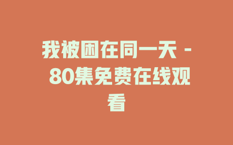 我被困在同一天 - 80集免费在线观看