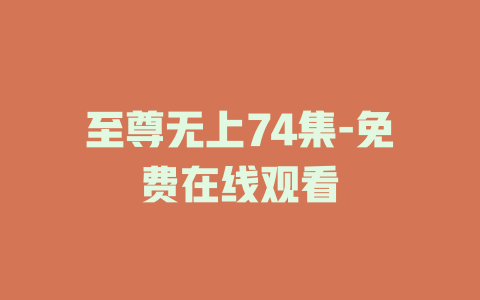 至尊无上74集-免费在线观看