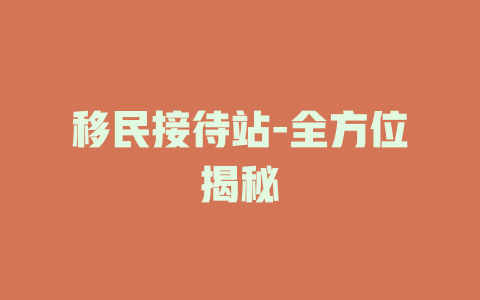 移民接待站-全方位揭秘