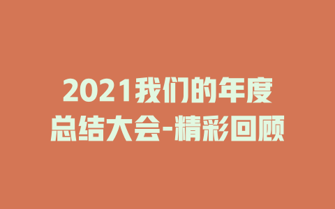 2021我们的年度总结大会-精彩回顾