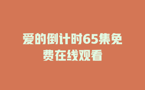 爱的倒计时65集免费在线观看