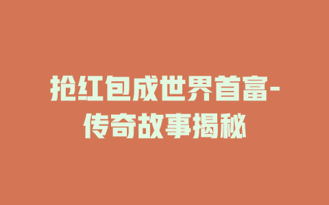 抢红包成世界首富-传奇故事揭秘