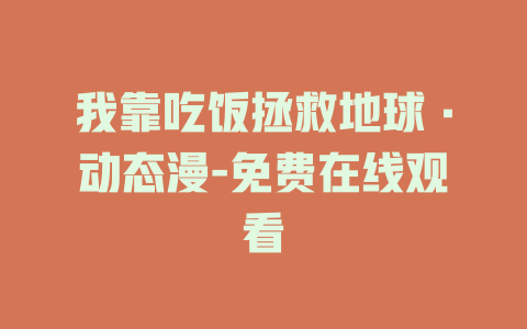 我靠吃饭拯救地球·动态漫-免费在线观看