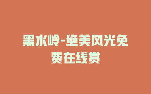 黑水岭-绝美风光免费在线赏